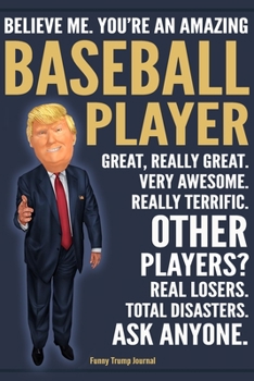 Paperback Funny Trump Journal - Believe Me. You're An Amazing Baseball Player Great, Really Great. Very Awesome. Really Terrific. Other Players? Total Disasters Book