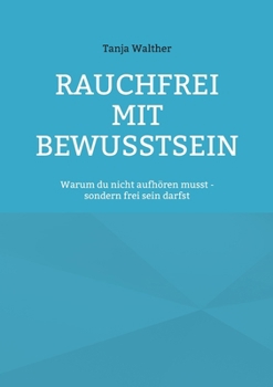 Rauchfrei mit Bewusstsein: Warum du nicht aufhören musst - sondern frei werden darfst (German Edition)