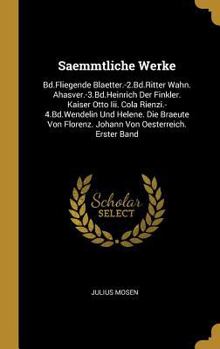 Saemmtliche Werke: Bd.Fliegende Blaetter.-2.Bd.Ritter Wahn. Ahasver.-3.Bd.Heinrich Der Finkler. Kaiser Otto III. Cola Rienzi.-4.Bd.Wendelin Und Helene. Die Braeute Von Florenz. Johann Von Oesterreich.