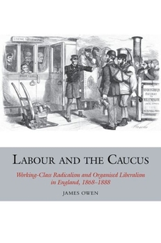 Hardcover Labour and the Caucus: Working-Class Radicalism and Organised Liberalism in England, 1868-1888 Book