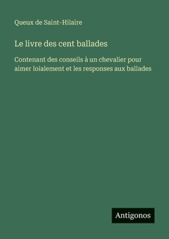 Paperback Le livre des cent ballades: Contenant des conseils à un chevalier pour aimer loialement et les responses aux ballades [French] Book