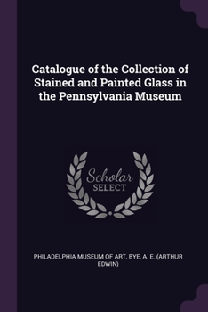 Paperback Catalogue of the Collection of Stained and Painted Glass in the Pennsylvania Museum Book