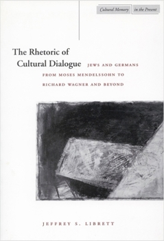 The Rhetoric of Cultural Dialogue: Jews and Germans from Moses Mendelssohn to Richard Wagner and Beyond (Cultural Memory in the Present)