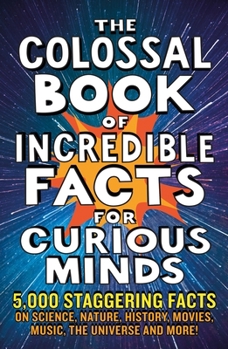 Paperback The Colossal Book of Incredible Facts for Curious Minds: 5,000 Staggering Facts on Science, Nature, History, Movies, Music, the Universe and More! Book