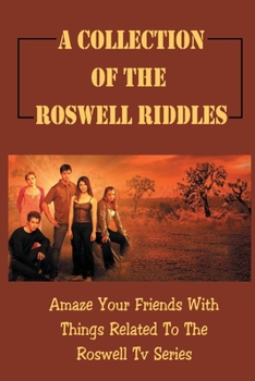 A Collection Of The Roswell Riddles: Amaze Your Friends With Things Related To The Roswell Tv Series