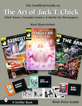 The Unofficial Guide to the Art of Jack T. Chick: Chick Tracts, Crusader Comics, And Battle Cry Newspapers