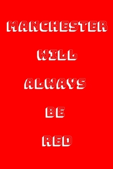 Manchester Will Always Be Red: Man United Notebook, Football Notepad, Funny Football Gift, Gifts for Men Women Boys Girls, 120 Lined Pages A5.