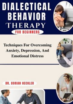 Paperback Dialectical Behavior Therapy For Beginners: Techniques For Overcoming Anxiety, Depression, And Emotional Distress Book