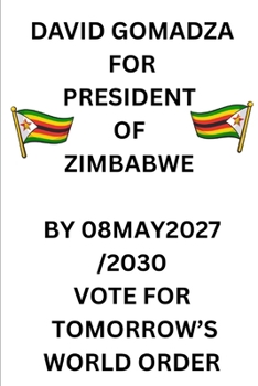 DAVID GOMADZA FOR PRESIDENT OF ZIMBABWE BY 08MAY2027/2030 VOTE FOR TOMORROW’S WORLD ORDER