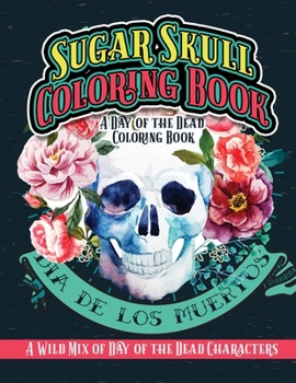 Paperback Sugar Skull Coloring Book A Day of the Dead Coloring Book: Dia De Los Muertos A Wild Mix of Day of the Dead Characters Book