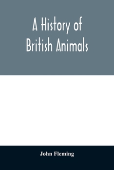 Paperback A history of British animals: exhibiting the descriptive characters and systematical arrangement of the genera and species of quadrupeds, birds, rep Book