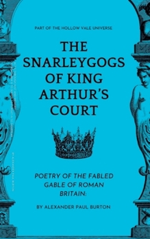 Part Of The The Hollow Vale Universe: The Snarleygogs Of King Arthur's Court: Poetry of the Fabled Gable of Roman Britain (The Tharion Cycle: Memory Is the Last Magic. Silence Is the First Language.)