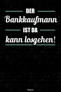 Der Bankkaufmann ist da kann losgehen! Notizbuch: Bankkaufmann Journal DIN A5 liniert 120 Seiten Geschenk (German Edition)