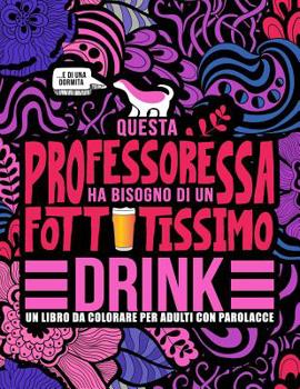 Paperback Questa professoressa ha bisogno di un fottutissimo drink: Un libro da colorare per adulti con parolacce: Un libro antistress per le professoresse, le [Italian] Book