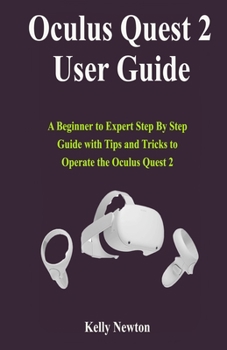 Paperback Oculus Quest 2 User Guide: A Beginner to Expert Step By Step Guide with Tips and Tricks to Operate the Oculus Quest 2 Book