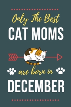 Paperback Only The Best Cat Moms Are Born In December: Cat Mom Birthday Gifts Cat Gifts for Cat lovers & Crazy Cat Lady Cat Notebook/Journal Diary, Cat Women Bi Book