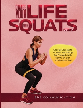 Paperback Change Your Life with Squats 2022: Step By Step Guide To Boost Your Energy And Strength With Squats In Just 10 Minutes A Day! Book