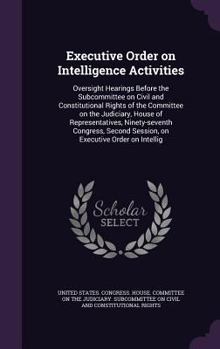Executive Order on Intelligence Activities: Oversight Hearings Before the Subcommittee on Civil and Constitutional Rights of the Committee on the Judiciary, House of Representatives, Ninety-seventh Co