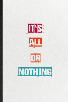 It's All Or Nothing: Blank Practical Encourage Motivation Lined Notebook/ Journal For Empathy Motivating Behavior, Inspirational Saying Unique Special Birthday Gift Idea Fun Useful Cuteness