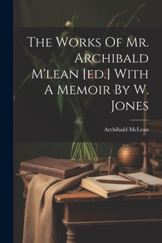 Paperback The Works Of Mr. Archibald M'lean [ed.] With A Memoir By W. Jones Book