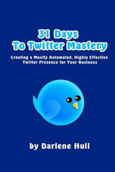 Paperback 31 Days to Twitter Mastery: Creating a Mostly Automated, Highly Effective Twitter Presence for Your Business Book