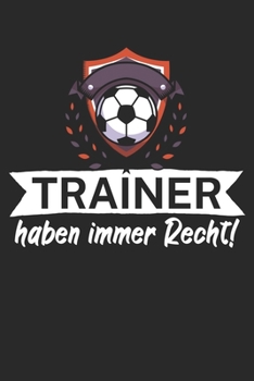 Trainer haben immer Recht: Taktik Planer für Fußballtrainer mit Spruch. 120 Seiten. Perfektes Geschenk. Für Aufstellungen, Taktiken und Spielzüge. (German Edition)