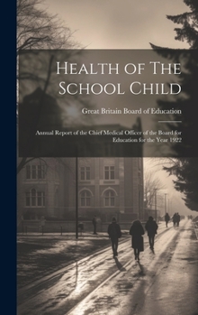 Hardcover Health of The School Child: Annual Report of the Chief Medical Officer of the Board for Education for the Year 1922 Book