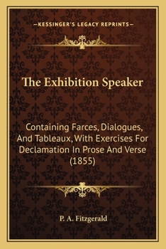 Paperback The Exhibition Speaker: Containing Farces, Dialogues, And Tableaux, With Exercises For Declamation In Prose And Verse (1855) Book