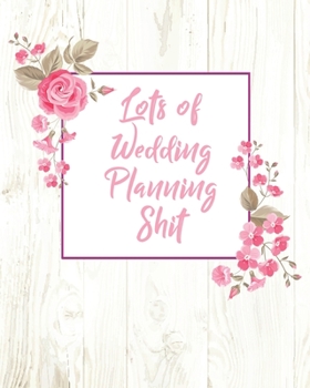 Lots of Wedding Planning Shit: (8"x10) Wedding Planning Notebook For Complete Wedding With Undated Calendar Planner, Checklist, Journal, Note and Ideas: Wedding Organizer