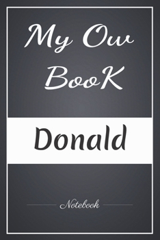 My Ow Book Donald Notebook: A note in Your Name/Best Gag Gift, Notebook, Journal, Diary, (120 Page, 6 x 9 inch) Soft Cover,