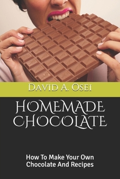 HOMEMADE CHOCOLATE: How To Make Your Own Chocolate And Recipes