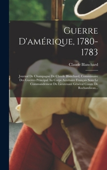 Hardcover Guerre D'amérique, 1780-1783: Journal De Champagne De Claude Blanchard, Commissaire Des Guerres Principal Au Corps Auxiliaire Français Sous Le Comma [French] Book