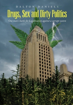 Drugs, Sex and Dirty Politics: One man's battle for Legalization against a corrupt system