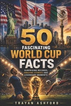 50 Fascinating World Cup Facts: Surprising Records, Amazing Stories and Legendary Moments