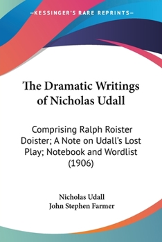 Paperback The Dramatic Writings of Nicholas Udall: Comprising Ralph Roister Doister; A Note on Udall's Lost Play; Notebook and Wordlist (1906) Book