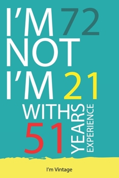 I am not 72 I'm 21 with 51 years experience : A great 72nd birthday gift for men and for women: Blank Lined Notebook Journal Gag Gift