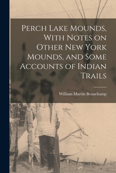 Paperback Perch Lake Mounds, With Notes on Other New York Mounds, and Some Accounts of Indian Trails Book