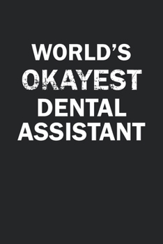 World's Okayest Dental Assistant: Funny gag gift for sarcastic snarky Dental Assistant - Blank Lined Notebook