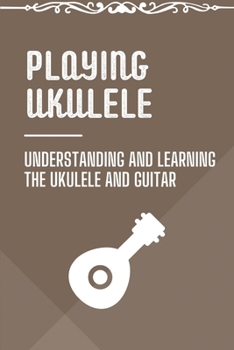 Paperback Playing Ukulele: Understanding And Learning The Ukulele And Guitar: Ukulele Fingerstyle Songbook Book