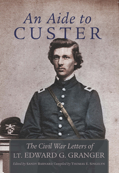 Hardcover An Aide to Custer: The Civil War Letters of Lt. Edward G. Granger Book