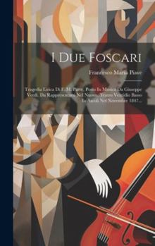 Hardcover I Due Foscari: Tragedia Lirica Di F. M. Piave, Posto In Musica Da Giuseppe Verdi. Da Rappresentarsi Nel Nuovo. Teatro Ventidio Basso [Italian] Book