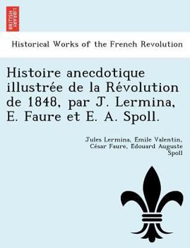 Paperback Histoire Anecdotique Illustre E de La Re Volution de 1848, Par J. Lermina, E. Faure Et E. A. Spoll. [French] Book