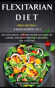 Hardcover Flexitarian Diet: MEGA BUNDLE - 4 Manuscripts in 1 - 160+ Flexitarian - friendly recipes including pie, cookie and smoothies for a delic Book