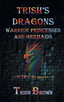 Paperback Trish's Dragons Warrior Princesses and Mermaids: Poetry in Motion Book