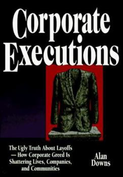 Hardcover Corporate Executions: The Ugly Truth about Layoffs -- How Corporate Greed Is Shattering Our Lives, Companies, and Communities Book