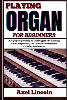 Paperback Playing Organ for Beginners: A Step-By-Step Journey To Mastering Melodic Harmony, Chord Progressions, And Essential Techniques For Confident Performan Book