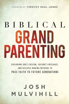 Paperback Biblical Grandparenting: Exploring God's Design, Culture's Messages, and Disciple-Making Methods to Pass Faith to Future Generations Book
