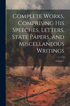 Paperback Complete Works, Comprising his Speeches, Letters, State Papers, and Miscellaneous Writings; Volume 1 Book