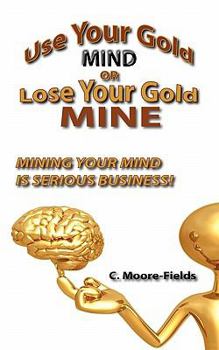 Paperback Use your Gold Mind or Lose Your Gold Mine: Mining your mind is serious Business! Book