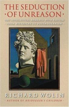 Hardcover The Seduction of Unreason: The Intellectual Romance with Fascism from Nietzsche to Postmodernism Book